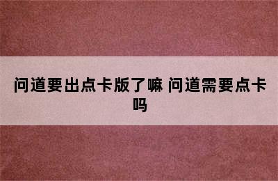 问道要出点卡版了嘛 问道需要点卡吗